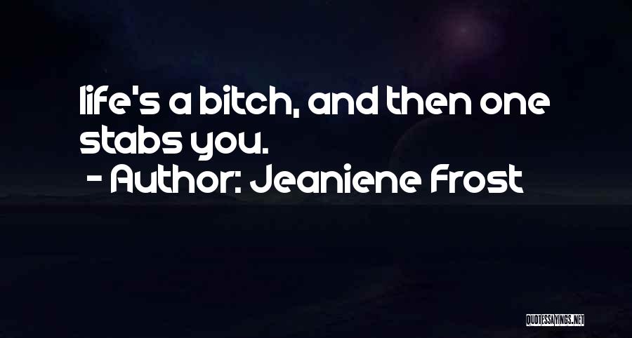 Jeaniene Frost Quotes: Life's A Bitch, And Then One Stabs You.