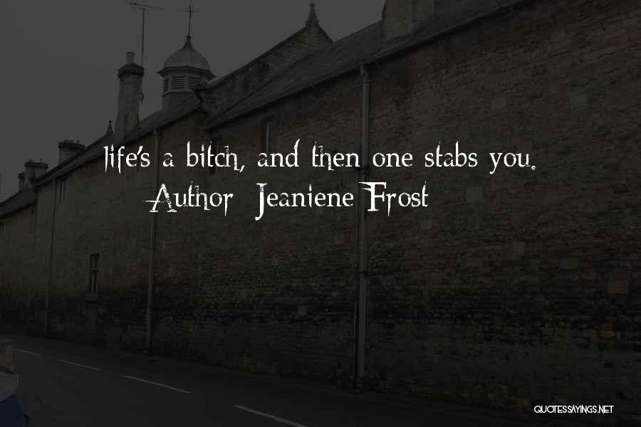Jeaniene Frost Quotes: Life's A Bitch, And Then One Stabs You.