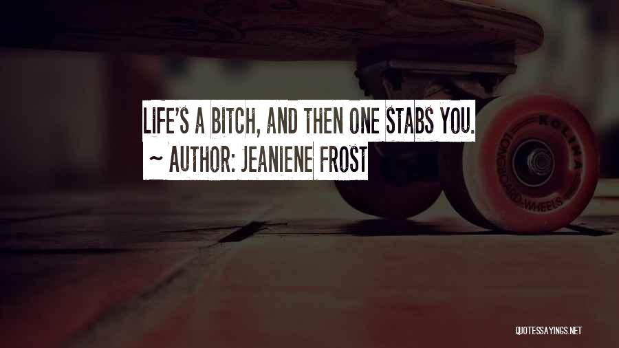 Jeaniene Frost Quotes: Life's A Bitch, And Then One Stabs You.