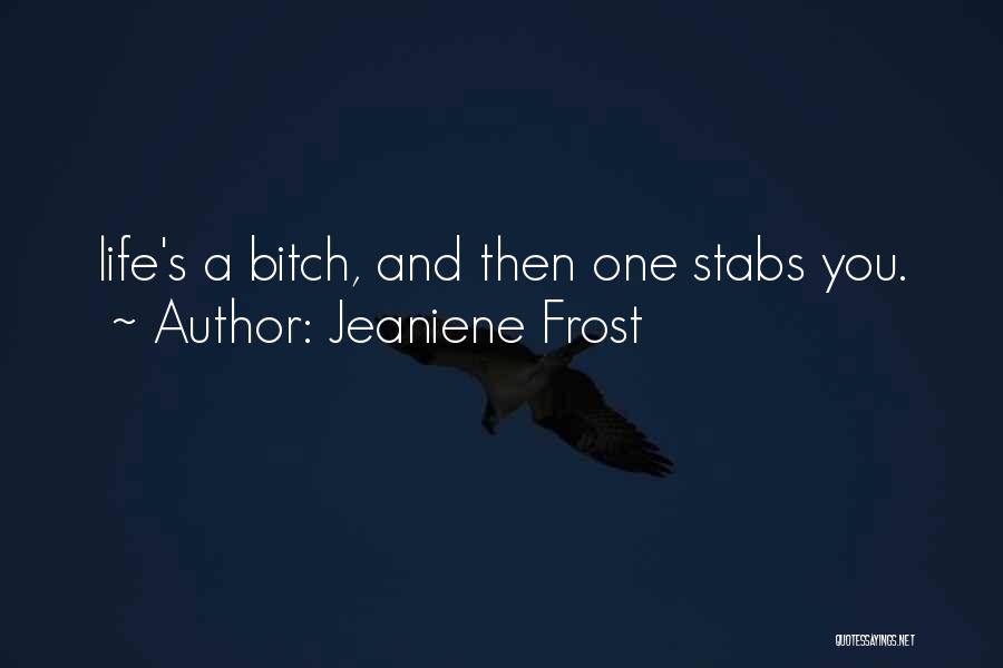 Jeaniene Frost Quotes: Life's A Bitch, And Then One Stabs You.