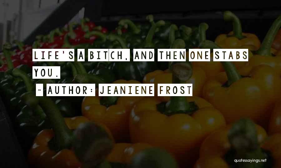 Jeaniene Frost Quotes: Life's A Bitch, And Then One Stabs You.