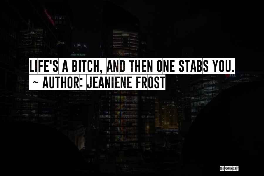 Jeaniene Frost Quotes: Life's A Bitch, And Then One Stabs You.
