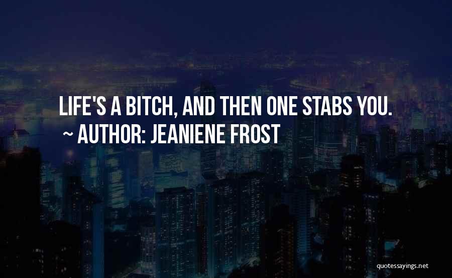 Jeaniene Frost Quotes: Life's A Bitch, And Then One Stabs You.