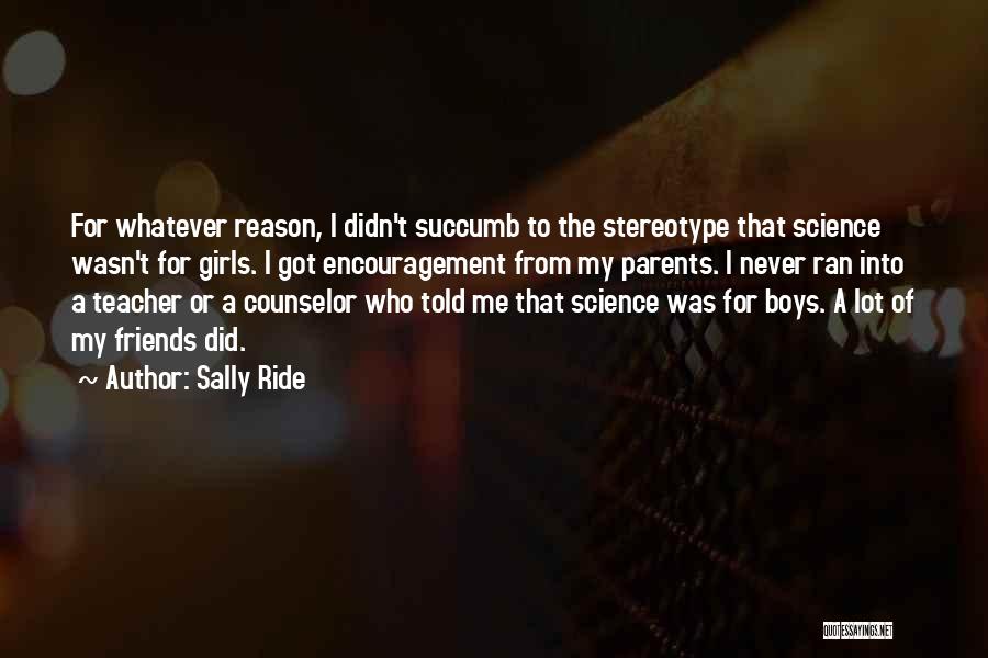 Sally Ride Quotes: For Whatever Reason, I Didn't Succumb To The Stereotype That Science Wasn't For Girls. I Got Encouragement From My Parents.