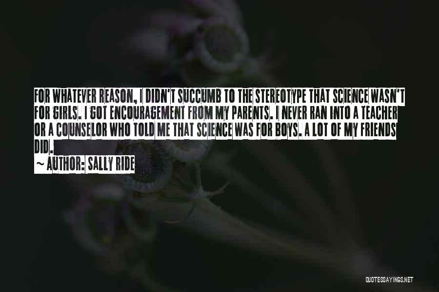 Sally Ride Quotes: For Whatever Reason, I Didn't Succumb To The Stereotype That Science Wasn't For Girls. I Got Encouragement From My Parents.