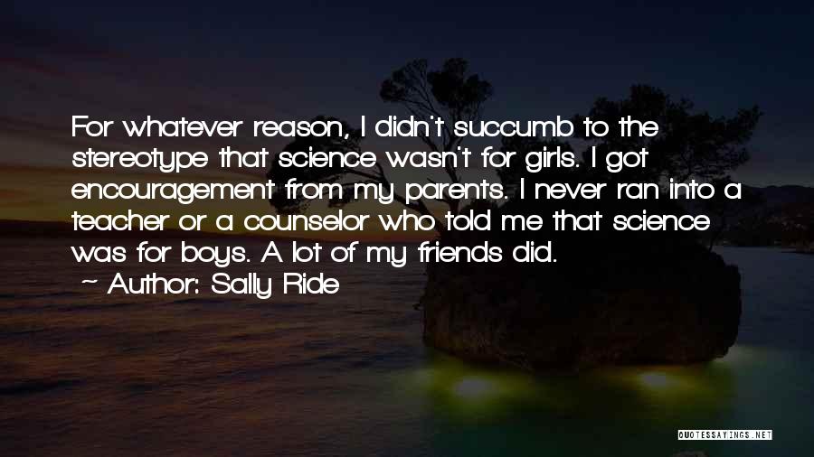 Sally Ride Quotes: For Whatever Reason, I Didn't Succumb To The Stereotype That Science Wasn't For Girls. I Got Encouragement From My Parents.