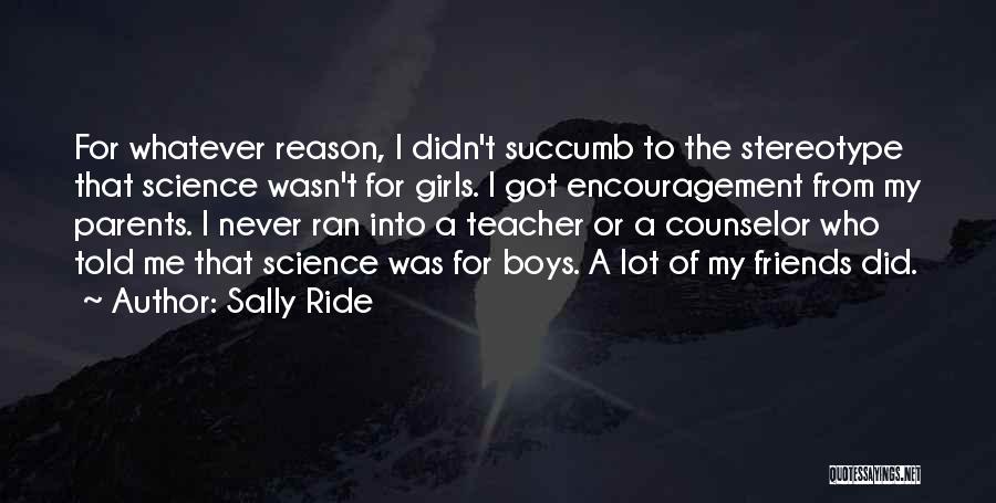 Sally Ride Quotes: For Whatever Reason, I Didn't Succumb To The Stereotype That Science Wasn't For Girls. I Got Encouragement From My Parents.