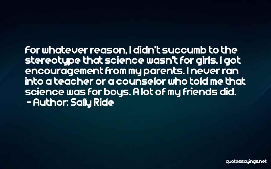 Sally Ride Quotes: For Whatever Reason, I Didn't Succumb To The Stereotype That Science Wasn't For Girls. I Got Encouragement From My Parents.