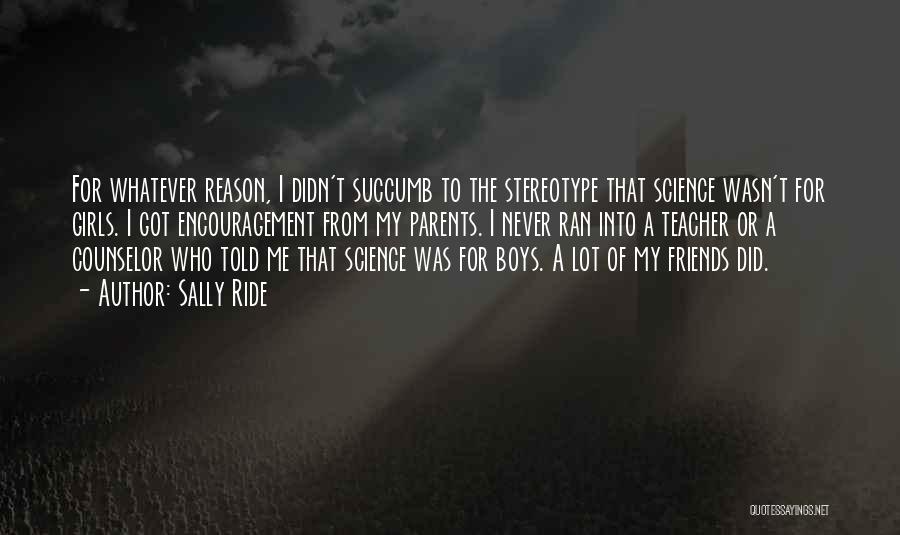 Sally Ride Quotes: For Whatever Reason, I Didn't Succumb To The Stereotype That Science Wasn't For Girls. I Got Encouragement From My Parents.