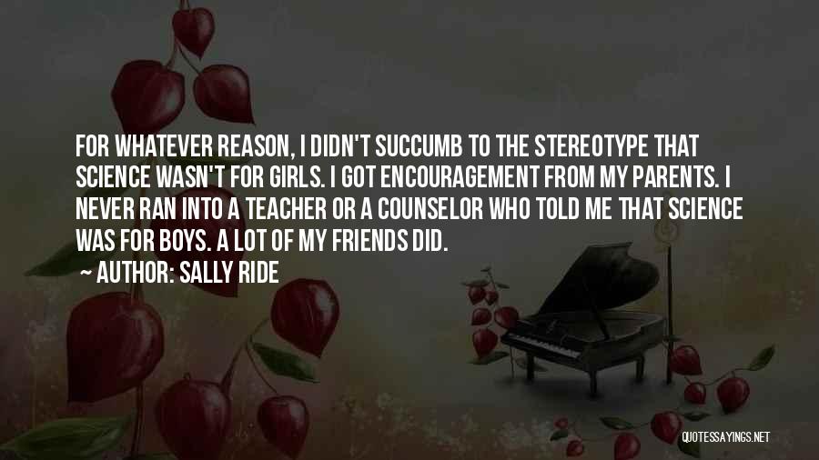 Sally Ride Quotes: For Whatever Reason, I Didn't Succumb To The Stereotype That Science Wasn't For Girls. I Got Encouragement From My Parents.