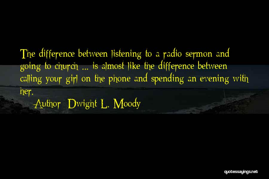 Dwight L. Moody Quotes: The Difference Between Listening To A Radio Sermon And Going To Church ... Is Almost Like The Difference Between Calling