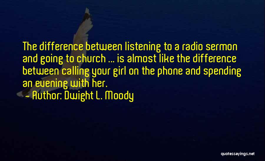 Dwight L. Moody Quotes: The Difference Between Listening To A Radio Sermon And Going To Church ... Is Almost Like The Difference Between Calling