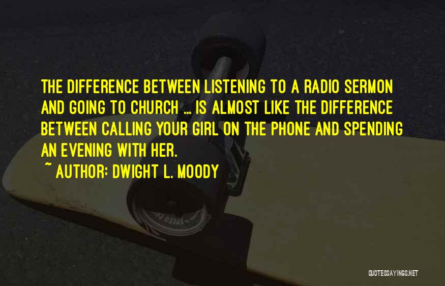 Dwight L. Moody Quotes: The Difference Between Listening To A Radio Sermon And Going To Church ... Is Almost Like The Difference Between Calling