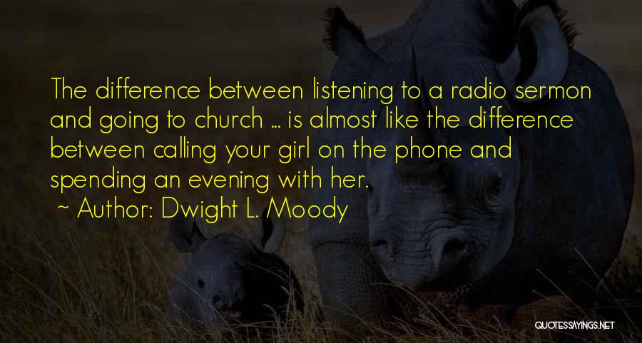 Dwight L. Moody Quotes: The Difference Between Listening To A Radio Sermon And Going To Church ... Is Almost Like The Difference Between Calling