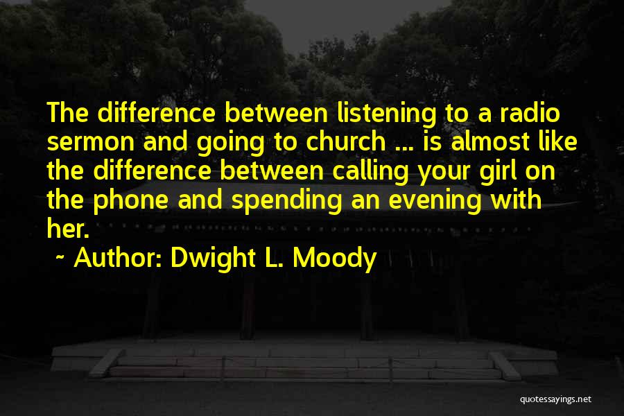 Dwight L. Moody Quotes: The Difference Between Listening To A Radio Sermon And Going To Church ... Is Almost Like The Difference Between Calling