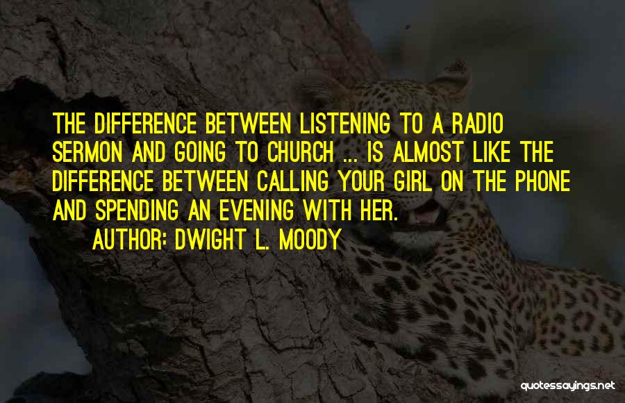 Dwight L. Moody Quotes: The Difference Between Listening To A Radio Sermon And Going To Church ... Is Almost Like The Difference Between Calling