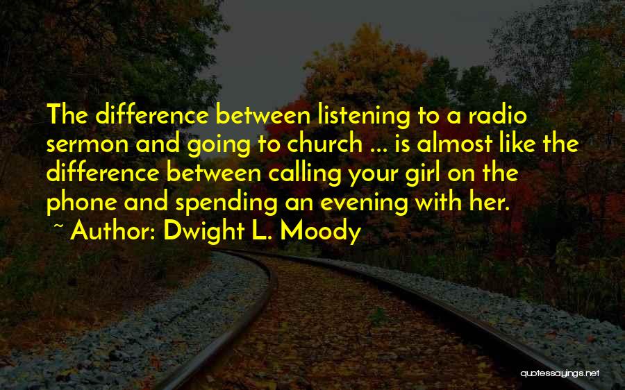 Dwight L. Moody Quotes: The Difference Between Listening To A Radio Sermon And Going To Church ... Is Almost Like The Difference Between Calling