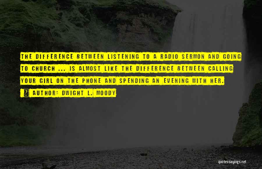 Dwight L. Moody Quotes: The Difference Between Listening To A Radio Sermon And Going To Church ... Is Almost Like The Difference Between Calling