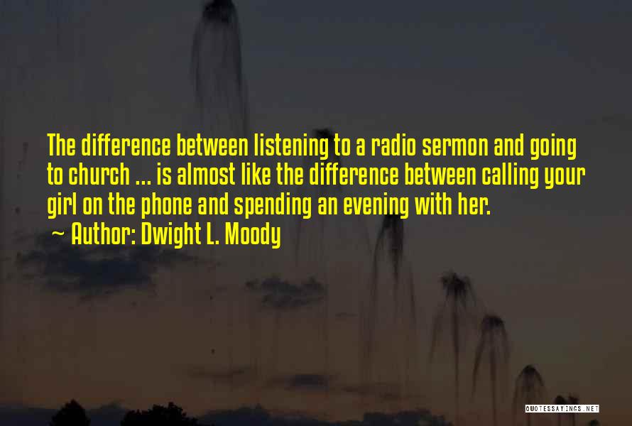 Dwight L. Moody Quotes: The Difference Between Listening To A Radio Sermon And Going To Church ... Is Almost Like The Difference Between Calling