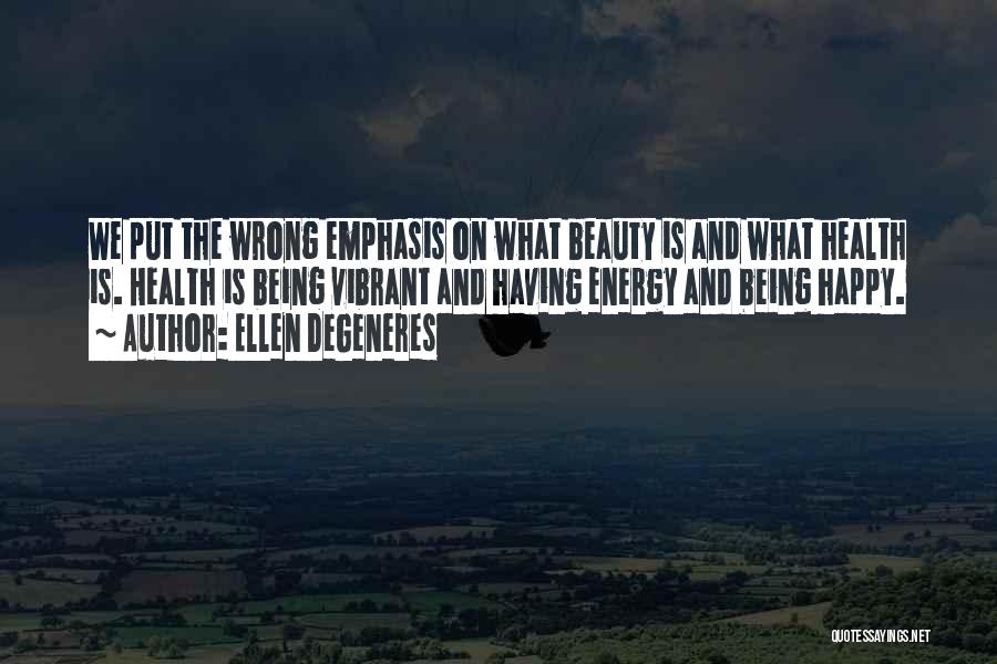 Ellen DeGeneres Quotes: We Put The Wrong Emphasis On What Beauty Is And What Health Is. Health Is Being Vibrant And Having Energy