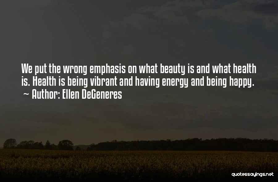 Ellen DeGeneres Quotes: We Put The Wrong Emphasis On What Beauty Is And What Health Is. Health Is Being Vibrant And Having Energy