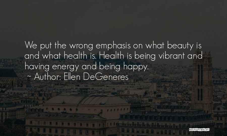 Ellen DeGeneres Quotes: We Put The Wrong Emphasis On What Beauty Is And What Health Is. Health Is Being Vibrant And Having Energy