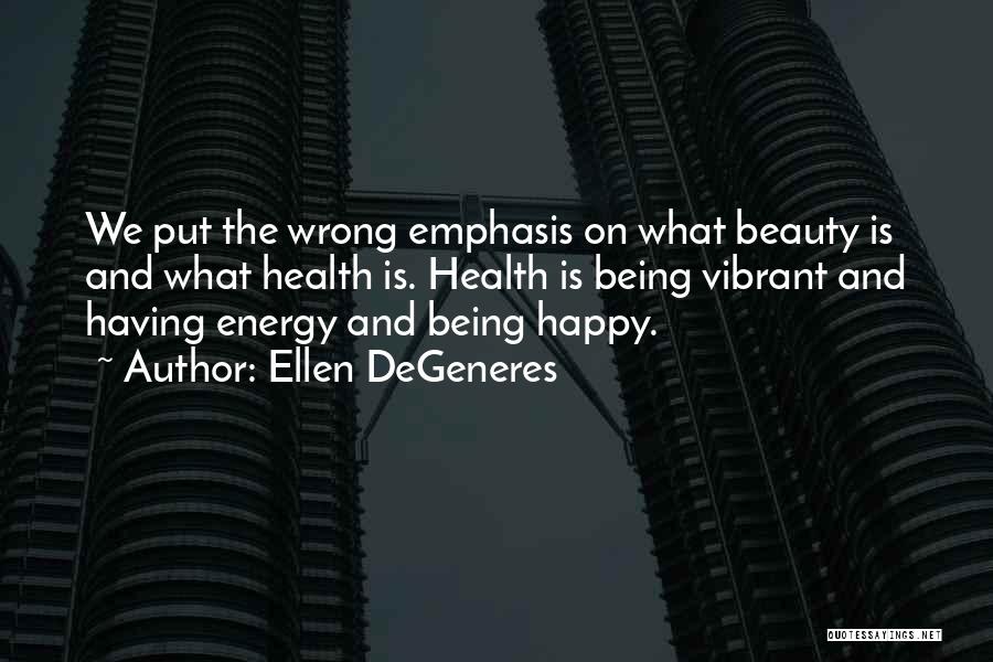 Ellen DeGeneres Quotes: We Put The Wrong Emphasis On What Beauty Is And What Health Is. Health Is Being Vibrant And Having Energy