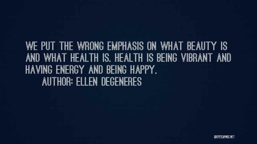 Ellen DeGeneres Quotes: We Put The Wrong Emphasis On What Beauty Is And What Health Is. Health Is Being Vibrant And Having Energy