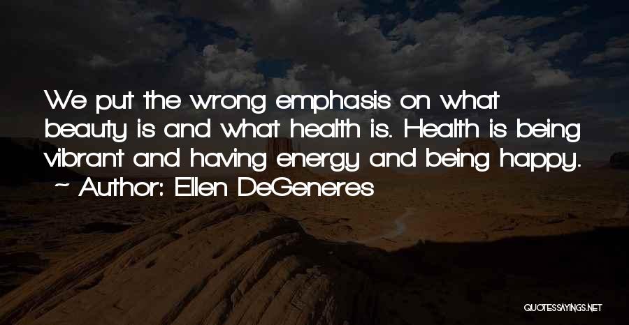 Ellen DeGeneres Quotes: We Put The Wrong Emphasis On What Beauty Is And What Health Is. Health Is Being Vibrant And Having Energy