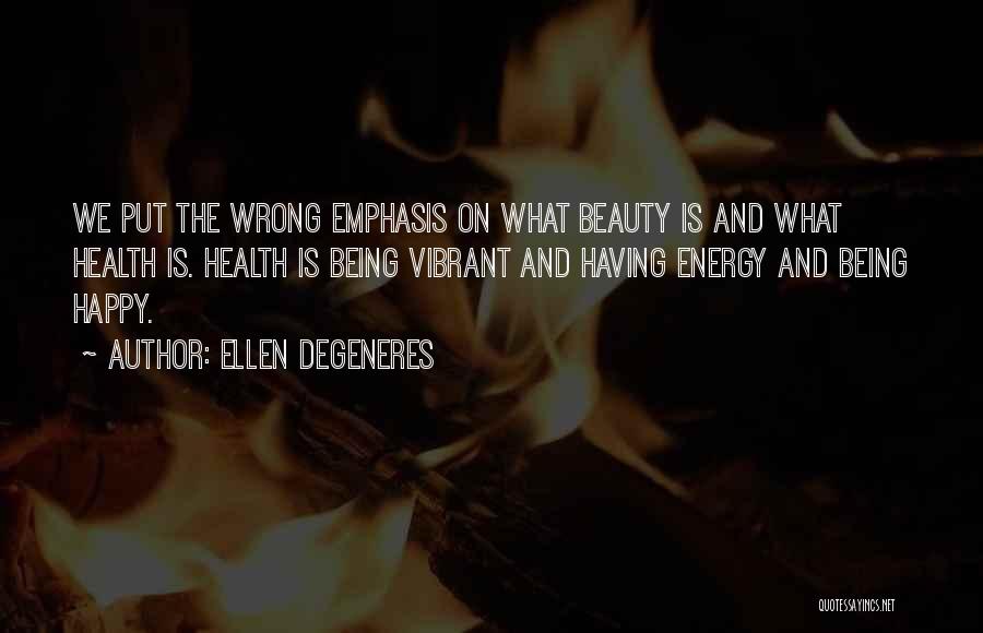 Ellen DeGeneres Quotes: We Put The Wrong Emphasis On What Beauty Is And What Health Is. Health Is Being Vibrant And Having Energy