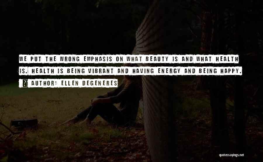 Ellen DeGeneres Quotes: We Put The Wrong Emphasis On What Beauty Is And What Health Is. Health Is Being Vibrant And Having Energy