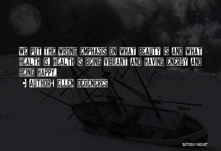 Ellen DeGeneres Quotes: We Put The Wrong Emphasis On What Beauty Is And What Health Is. Health Is Being Vibrant And Having Energy