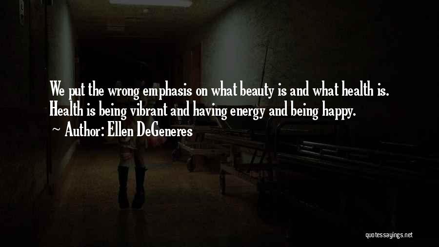 Ellen DeGeneres Quotes: We Put The Wrong Emphasis On What Beauty Is And What Health Is. Health Is Being Vibrant And Having Energy