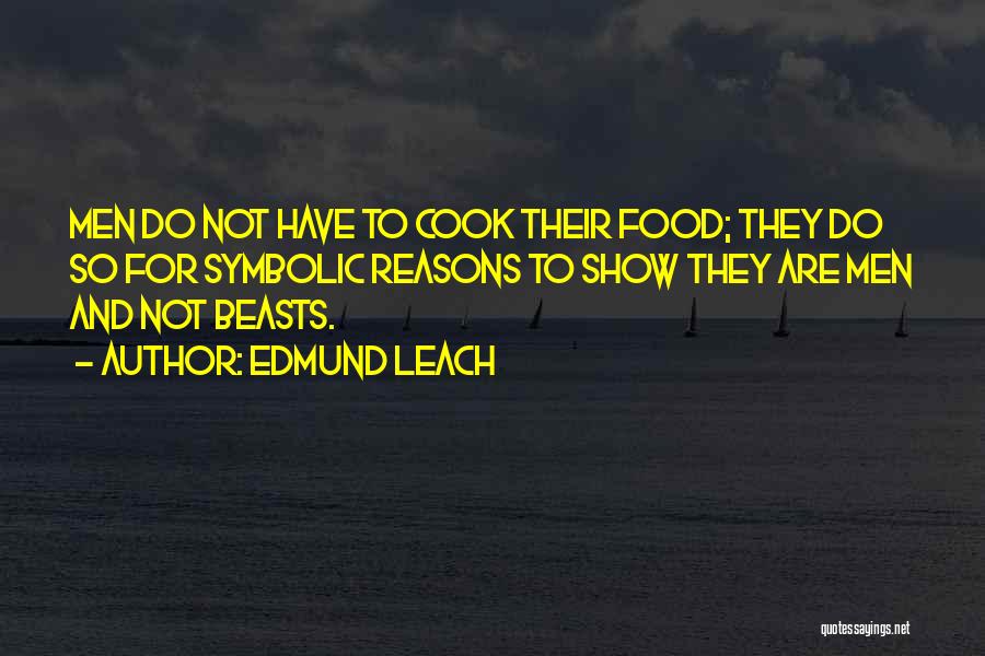 Edmund Leach Quotes: Men Do Not Have To Cook Their Food; They Do So For Symbolic Reasons To Show They Are Men And