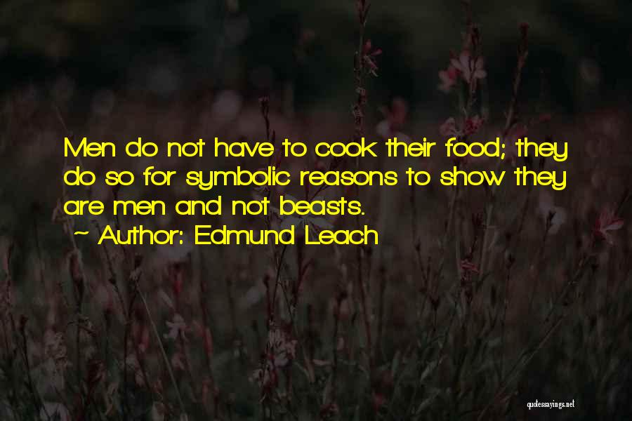 Edmund Leach Quotes: Men Do Not Have To Cook Their Food; They Do So For Symbolic Reasons To Show They Are Men And