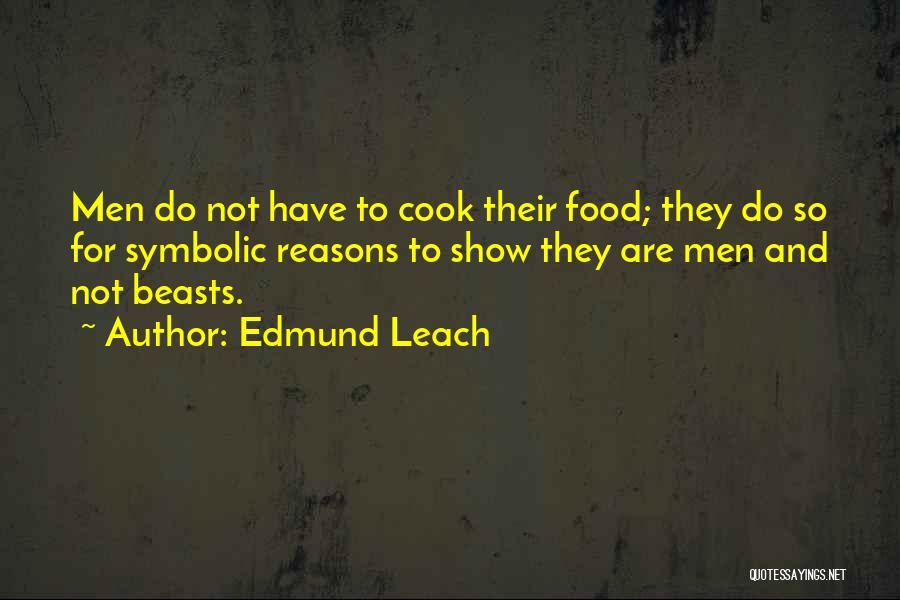 Edmund Leach Quotes: Men Do Not Have To Cook Their Food; They Do So For Symbolic Reasons To Show They Are Men And