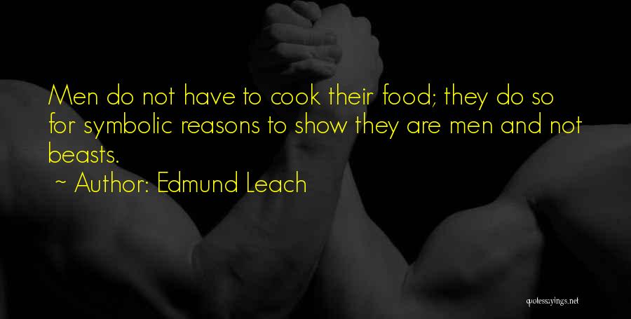 Edmund Leach Quotes: Men Do Not Have To Cook Their Food; They Do So For Symbolic Reasons To Show They Are Men And