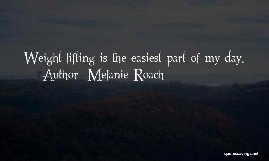 Melanie Roach Quotes: Weight Lifting Is The Easiest Part Of My Day.