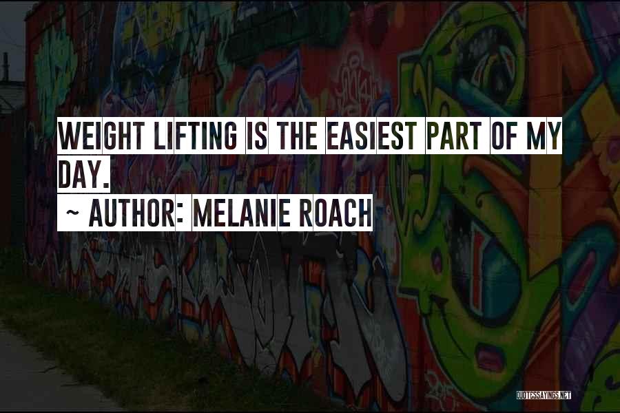 Melanie Roach Quotes: Weight Lifting Is The Easiest Part Of My Day.