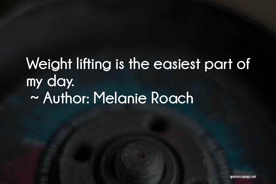 Melanie Roach Quotes: Weight Lifting Is The Easiest Part Of My Day.