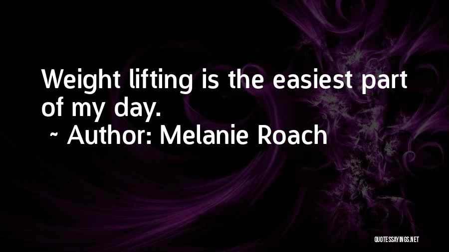 Melanie Roach Quotes: Weight Lifting Is The Easiest Part Of My Day.