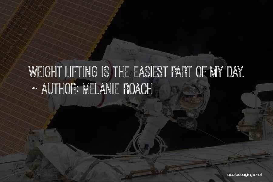 Melanie Roach Quotes: Weight Lifting Is The Easiest Part Of My Day.