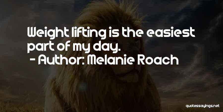 Melanie Roach Quotes: Weight Lifting Is The Easiest Part Of My Day.