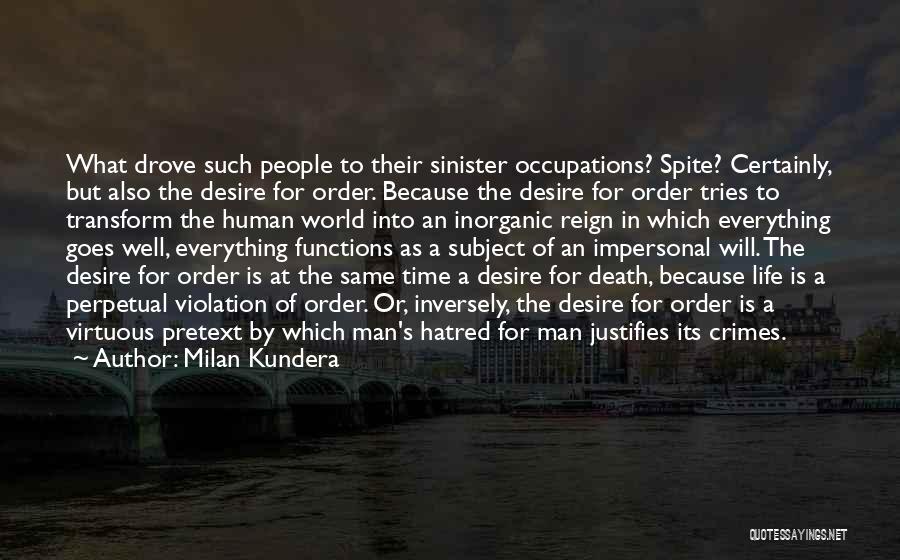 Milan Kundera Quotes: What Drove Such People To Their Sinister Occupations? Spite? Certainly, But Also The Desire For Order. Because The Desire For