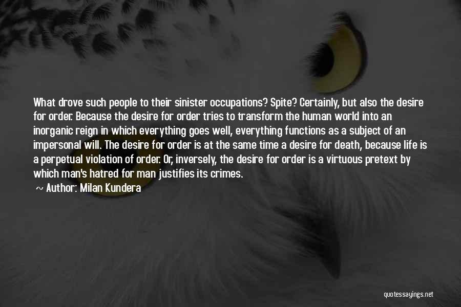 Milan Kundera Quotes: What Drove Such People To Their Sinister Occupations? Spite? Certainly, But Also The Desire For Order. Because The Desire For