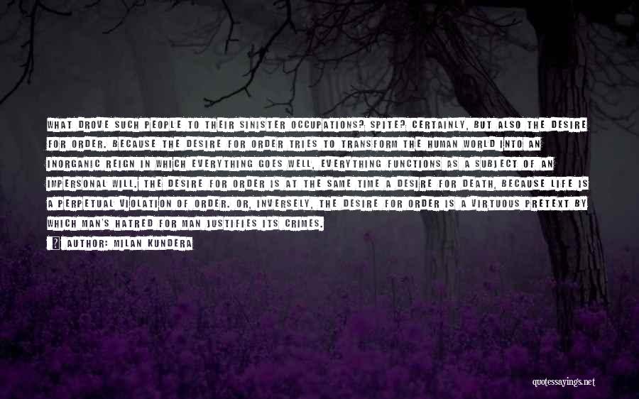 Milan Kundera Quotes: What Drove Such People To Their Sinister Occupations? Spite? Certainly, But Also The Desire For Order. Because The Desire For