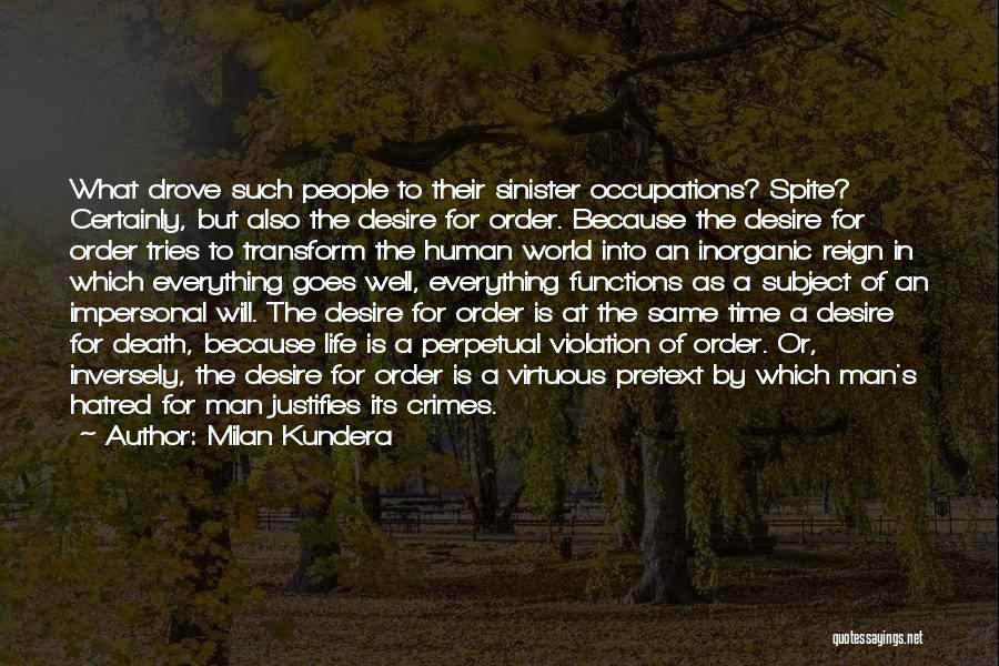 Milan Kundera Quotes: What Drove Such People To Their Sinister Occupations? Spite? Certainly, But Also The Desire For Order. Because The Desire For