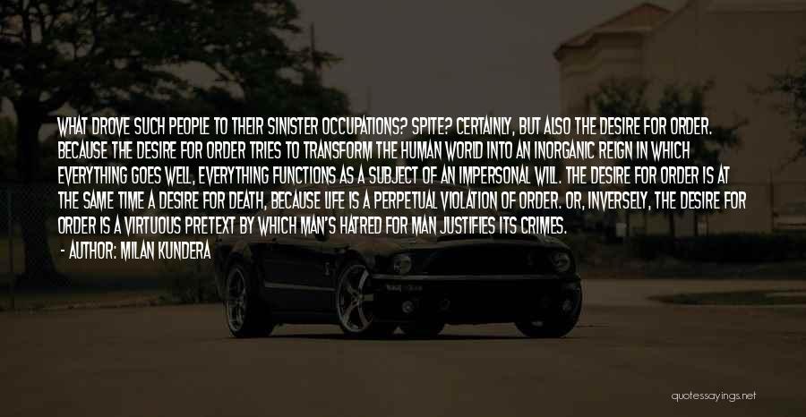 Milan Kundera Quotes: What Drove Such People To Their Sinister Occupations? Spite? Certainly, But Also The Desire For Order. Because The Desire For