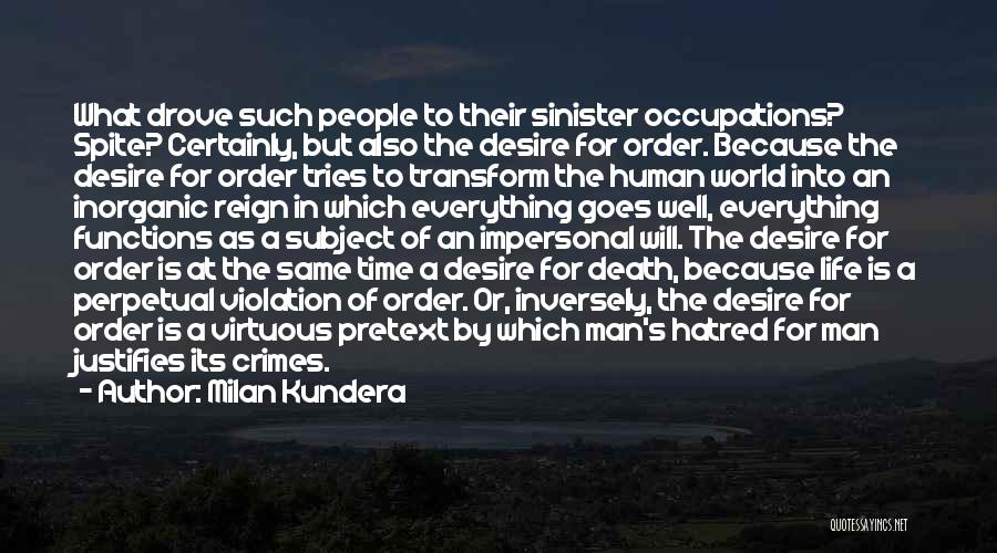 Milan Kundera Quotes: What Drove Such People To Their Sinister Occupations? Spite? Certainly, But Also The Desire For Order. Because The Desire For