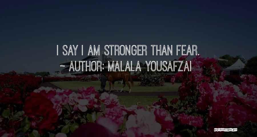 Malala Yousafzai Quotes: I Say I Am Stronger Than Fear.